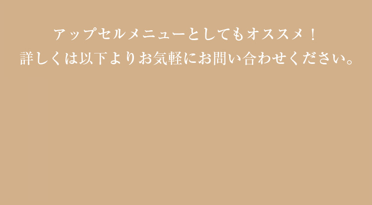 アップセルメニューとしてもオススメ！詳しくは以下よりお気軽にお問い合わせください。